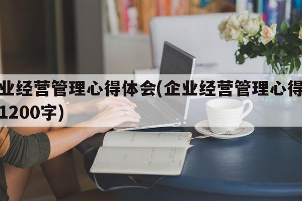 企业经营管理心得体会(企业经营管理心得体会1200字)